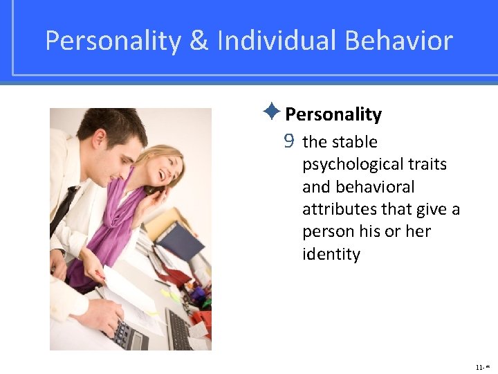 Personality & Individual Behavior ✦Personality 9 the stable psychological traits and behavioral attributes that