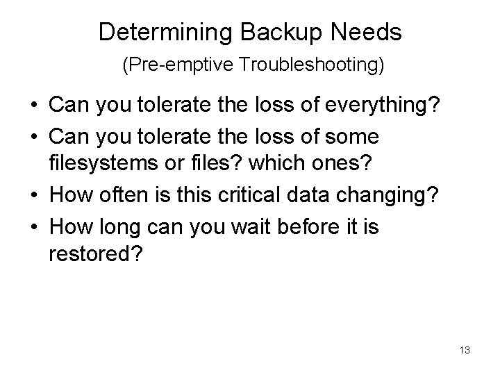 Determining Backup Needs (Pre-emptive Troubleshooting) • Can you tolerate the loss of everything? •