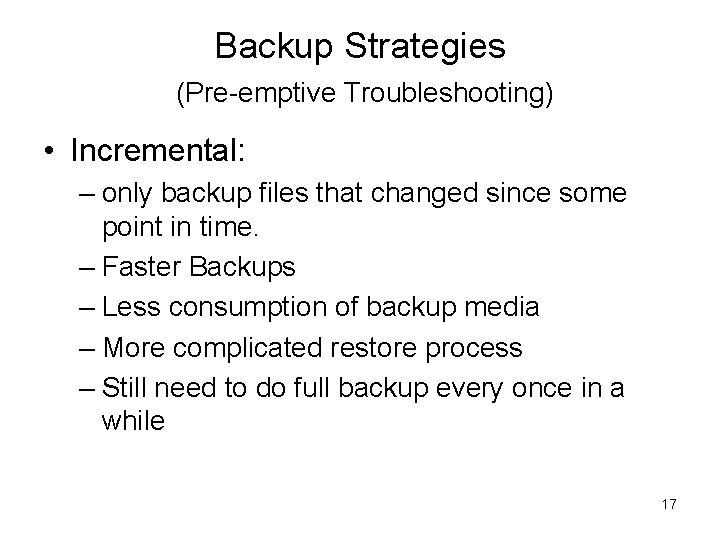 Backup Strategies (Pre-emptive Troubleshooting) • Incremental: – only backup files that changed since some