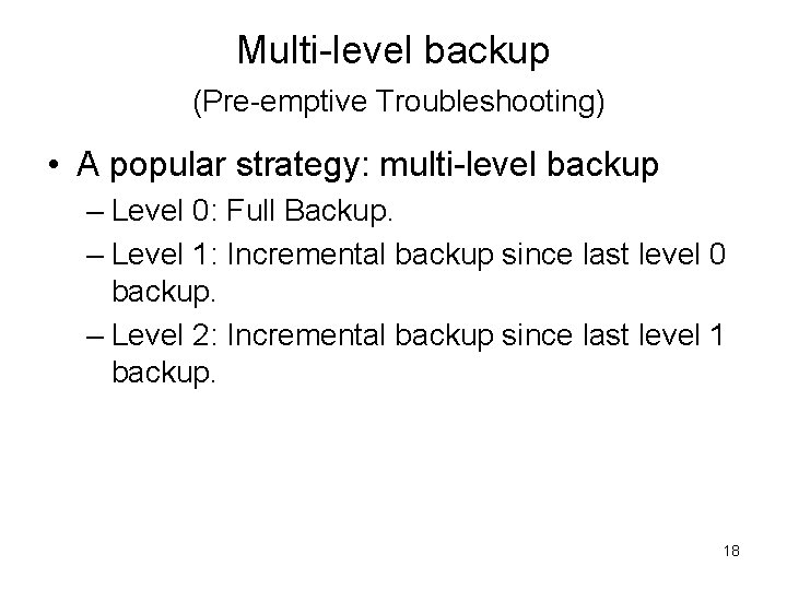 Multi-level backup (Pre-emptive Troubleshooting) • A popular strategy: multi-level backup – Level 0: Full