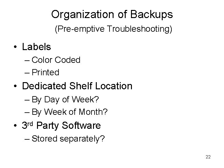 Organization of Backups (Pre-emptive Troubleshooting) • Labels – Color Coded – Printed • Dedicated