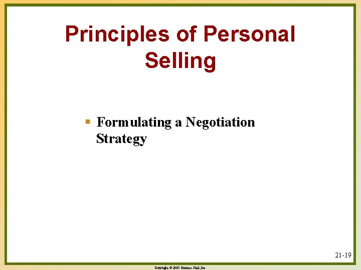 Principles of Personal Selling § Formulating a Negotiation Strategy 21 -19 Copyright © 2003
