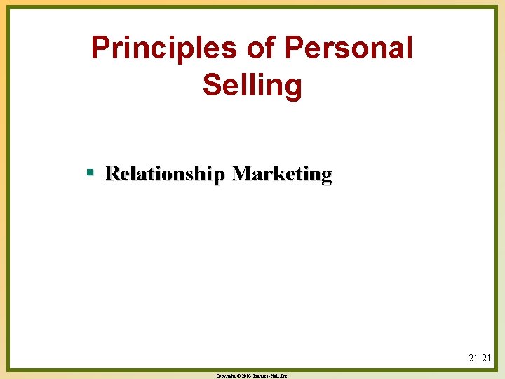 Principles of Personal Selling § Relationship Marketing 21 -21 Copyright © 2003 Prentice-Hall, Inc.