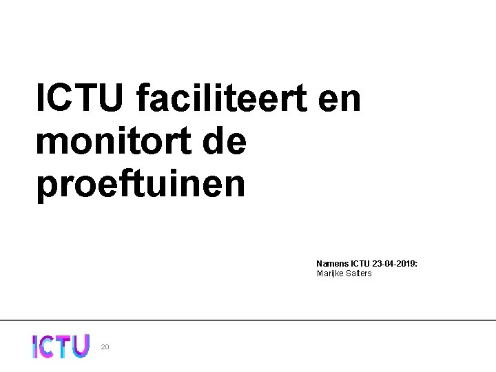 ICTU faciliteert en monitort de proeftuinen Namens ICTU 23 -04 -2019: Marijke Salters 20