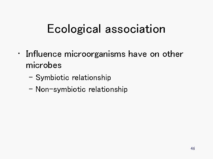 Ecological association • Influence microorganisms have on other microbes – Symbiotic relationship – Non-symbiotic