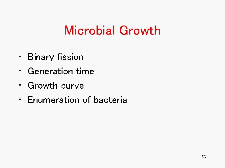 Microbial Growth • • Binary fission Generation time Growth curve Enumeration of bacteria 53