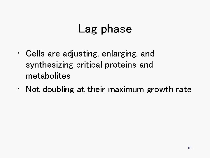 Lag phase • Cells are adjusting, enlarging, and synthesizing critical proteins and metabolites •