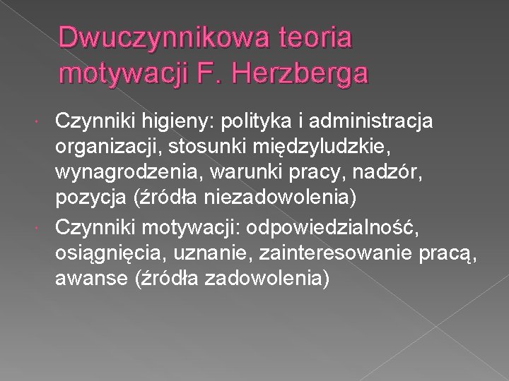 Dwuczynnikowa teoria motywacji F. Herzberga Czynniki higieny: polityka i administracja organizacji, stosunki międzyludzkie, wynagrodzenia,