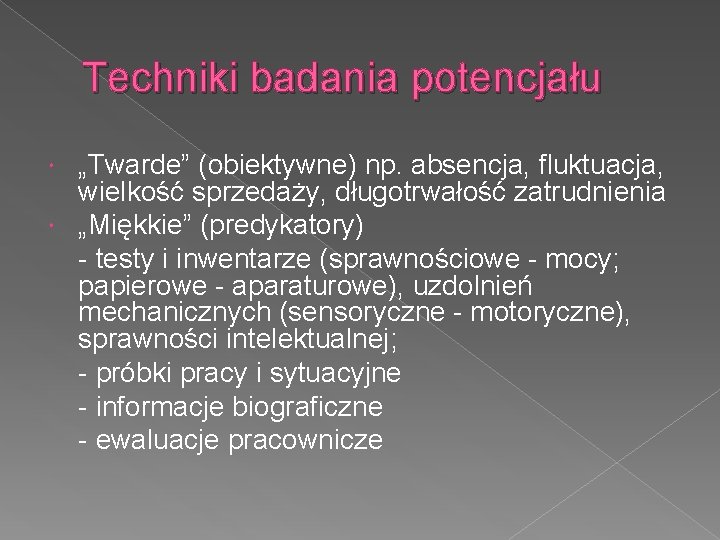 Techniki badania potencjału „Twarde” (obiektywne) np. absencja, fluktuacja, wielkość sprzedaży, długotrwałość zatrudnienia „Miękkie” (predykatory)