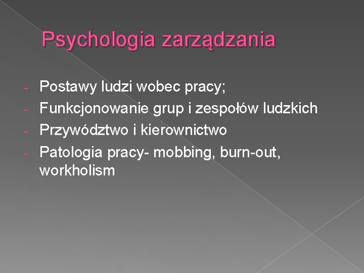 Psychologia zarządzania Postawy ludzi wobec pracy; - Funkcjonowanie grup i zespołów ludzkich - Przywództwo