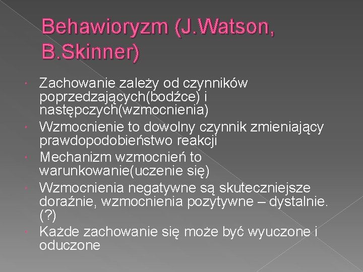 Behawioryzm (J. Watson, B. Skinner) Zachowanie zależy od czynników poprzedzających(bodźce) i następczych(wzmocnienia) Wzmocnienie to