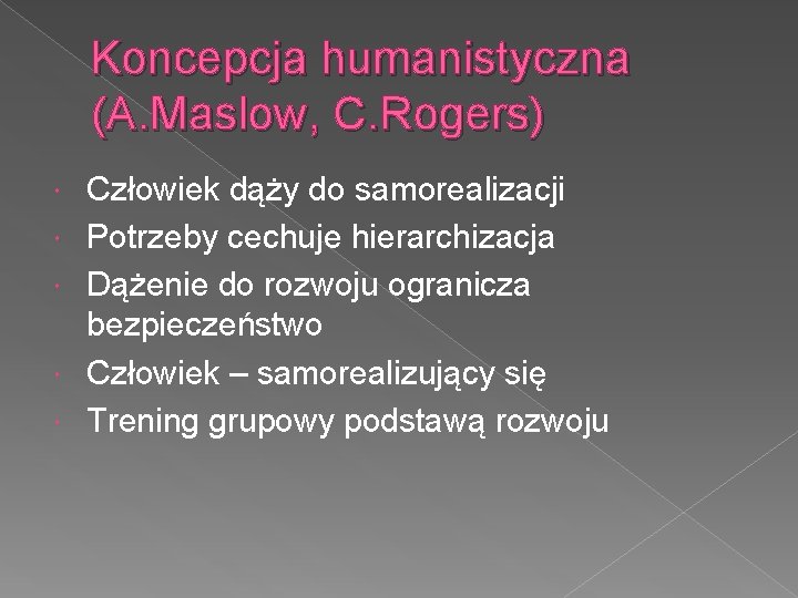 Koncepcja humanistyczna (A. Maslow, C. Rogers) Człowiek dąży do samorealizacji Potrzeby cechuje hierarchizacja Dążenie