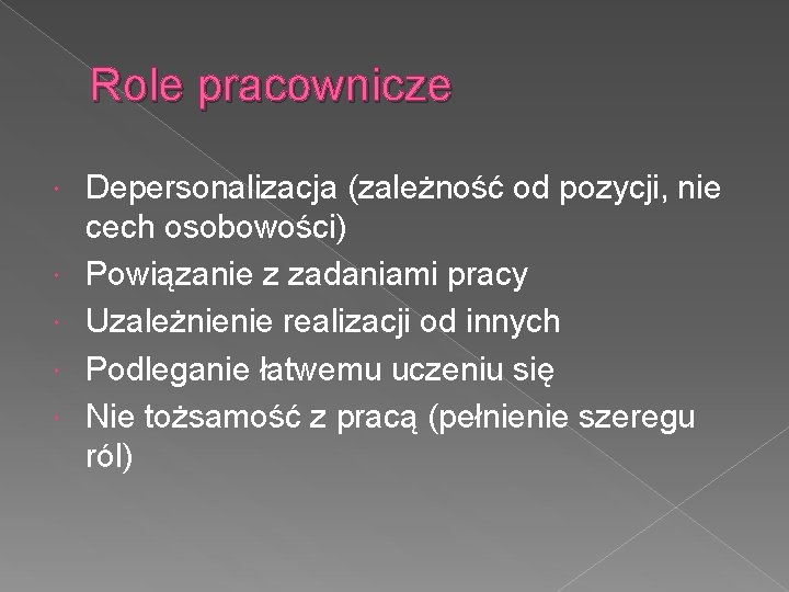 Role pracownicze Depersonalizacja (zależność od pozycji, nie cech osobowości) Powiązanie z zadaniami pracy Uzależnienie
