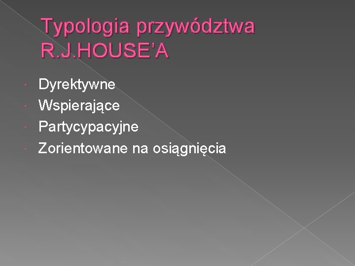 Typologia przywództwa R. J. HOUSE’A Dyrektywne Wspierające Partycypacyjne Zorientowane na osiągnięcia 