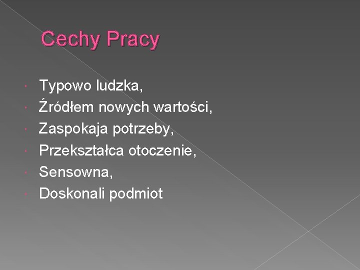 Cechy Pracy Typowo ludzka, Źródłem nowych wartości, Zaspokaja potrzeby, Przekształca otoczenie, Sensowna, Doskonali podmiot