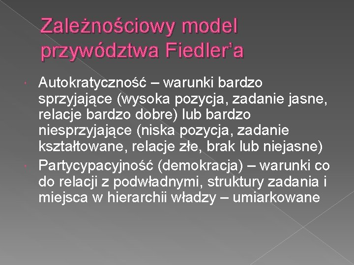 Zależnościowy model przywództwa Fiedler’a Autokratyczność – warunki bardzo sprzyjające (wysoka pozycja, zadanie jasne, relacje