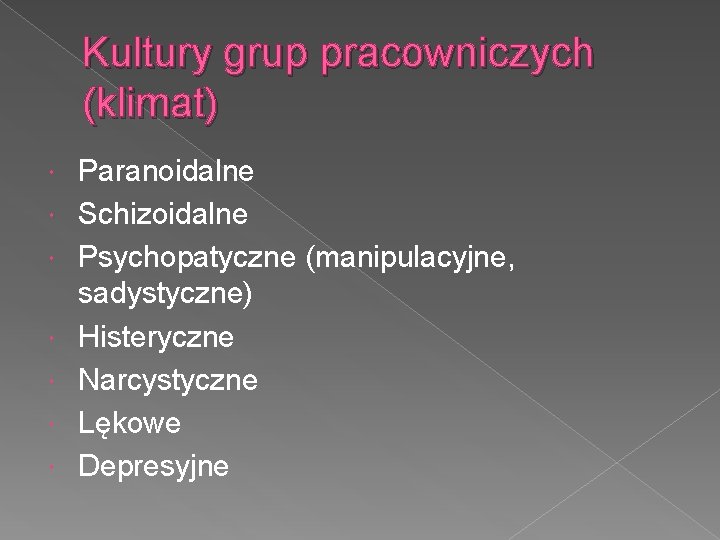 Kultury grup pracowniczych (klimat) Paranoidalne Schizoidalne Psychopatyczne (manipulacyjne, sadystyczne) Histeryczne Narcystyczne Lękowe Depresyjne 