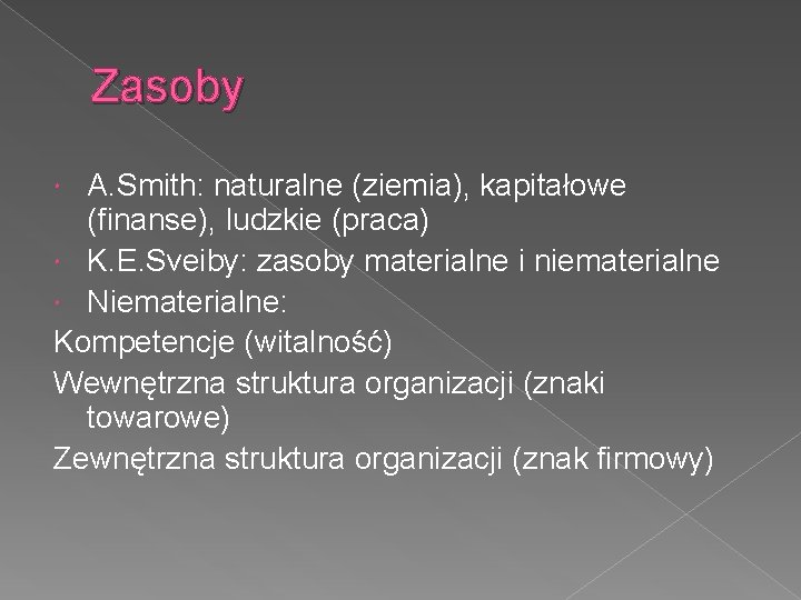 Zasoby A. Smith: naturalne (ziemia), kapitałowe (finanse), ludzkie (praca) K. E. Sveiby: zasoby materialne