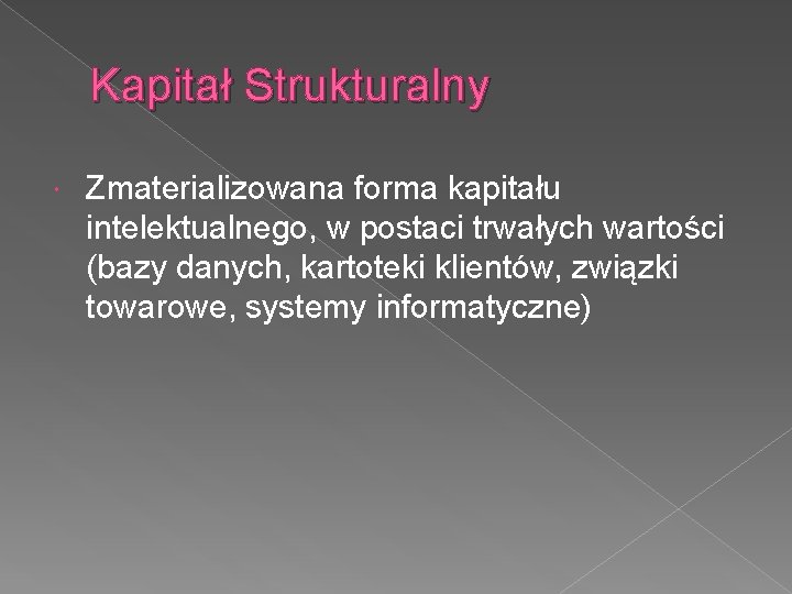 Kapitał Strukturalny Zmaterializowana forma kapitału intelektualnego, w postaci trwałych wartości (bazy danych, kartoteki klientów,