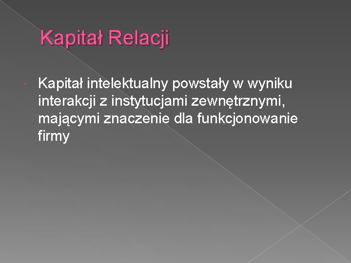 Kapitał Relacji Kapitał intelektualny powstały w wyniku interakcji z instytucjami zewnętrznymi, mającymi znaczenie dla