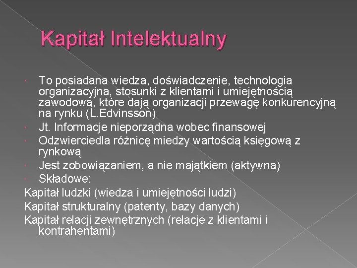 Kapitał Intelektualny To posiadana wiedza, doświadczenie, technologia organizacyjna, stosunki z klientami i umiejętnością zawodową,