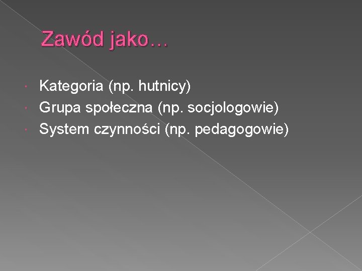 Zawód jako… Kategoria (np. hutnicy) Grupa społeczna (np. socjologowie) System czynności (np. pedagogowie) 