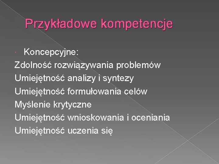 Przykładowe kompetencje Koncepcyjne: Zdolność rozwiązywania problemów Umiejętność analizy i syntezy Umiejętność formułowania celów Myślenie