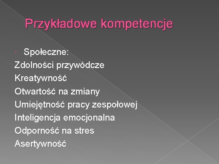 Przykładowe kompetencje Społeczne: Zdolności przywódcze Kreatywność Otwartość na zmiany Umiejętność pracy zespołowej Inteligencja emocjonalna