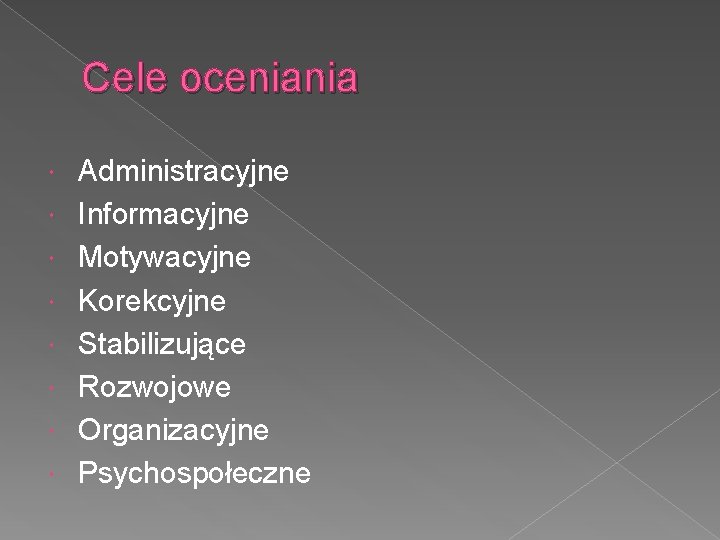 Cele oceniania Administracyjne Informacyjne Motywacyjne Korekcyjne Stabilizujące Rozwojowe Organizacyjne Psychospołeczne 