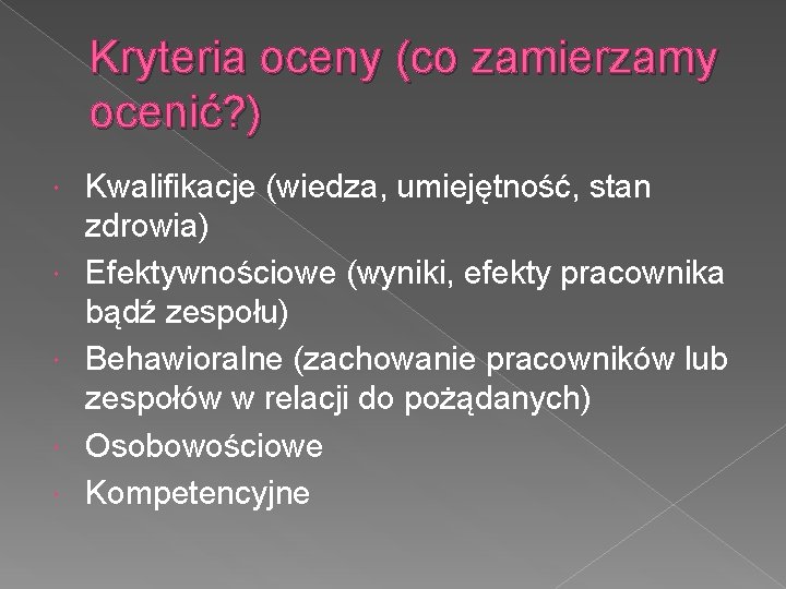 Kryteria oceny (co zamierzamy ocenić? ) Kwalifikacje (wiedza, umiejętność, stan zdrowia) Efektywnościowe (wyniki, efekty
