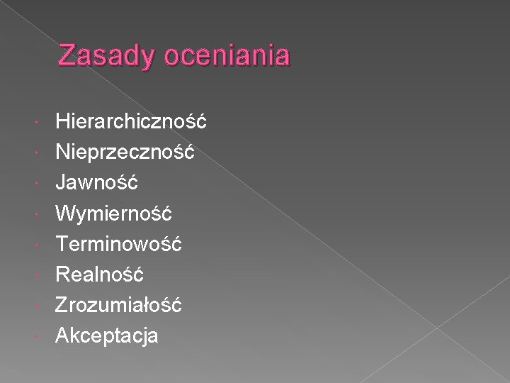 Zasady oceniania Hierarchiczność Nieprzeczność Jawność Wymierność Terminowość Realność Zrozumiałość Akceptacja 