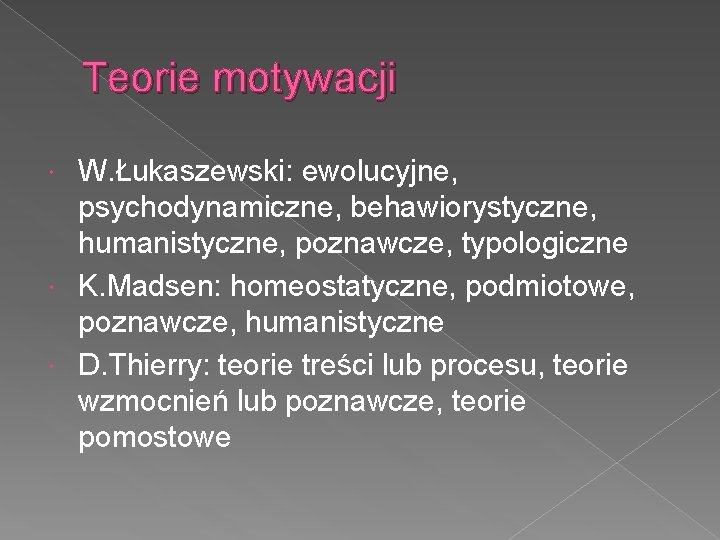 Teorie motywacji W. Łukaszewski: ewolucyjne, psychodynamiczne, behawiorystyczne, humanistyczne, poznawcze, typologiczne K. Madsen: homeostatyczne, podmiotowe,