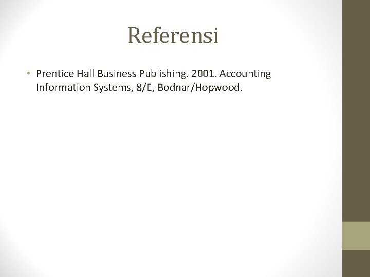 Referensi • Prentice Hall Business Publishing. 2001. Accounting Information Systems, 8/E, Bodnar/Hopwood. 