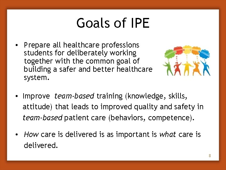 Goals of IPE • Prepare all healthcare professions students for deliberately working together with