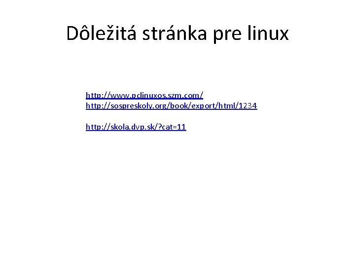 Dôležitá stránka pre linux http: //www. pclinuxos. szm. com/ http: //sospreskoly. org/book/export/html/1234 http: //skola.