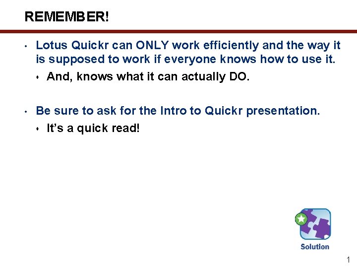 REMEMBER! • Lotus Quickr can ONLY work efficiently and the way it is supposed