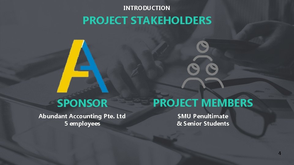 INTRODUCTION PROJECT STAKEHOLDERS SPONSOR PROJECT MEMBERS Abundant Accounting Pte. Ltd 5 employees SMU Penultimate