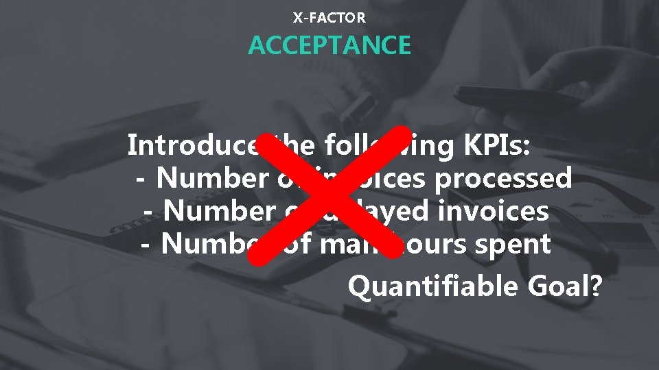 X-FACTOR ACCEPTANCE Introduce the following KPIs: - Number of invoices processed - Number of
