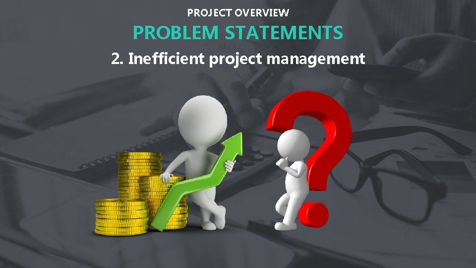 PROJECT OVERVIEW PROBLEM STATEMENTS 2. Inefficient project management 