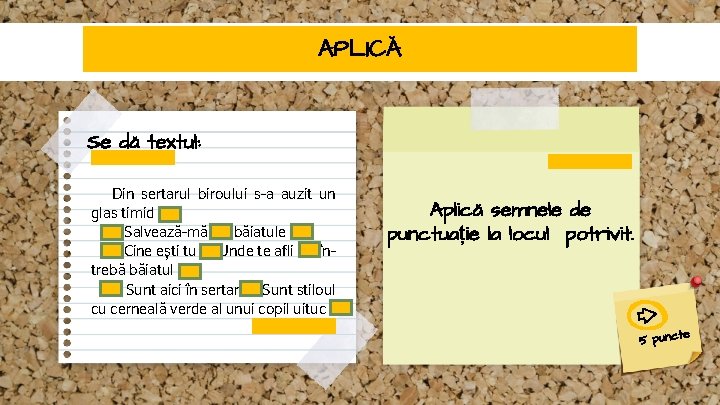 APLICĂ Se dă textul: Din sertarul biroului s-a auzit un glas timid Salvează-mă băiatule