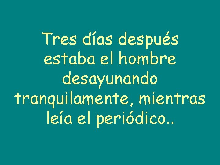 Tres días después estaba el hombre desayunando tranquilamente, mientras leía el periódico. . 