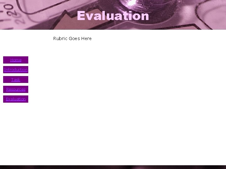 Evaluation • Home Introduction Task Resources Evaluation Rubric Goes Here 