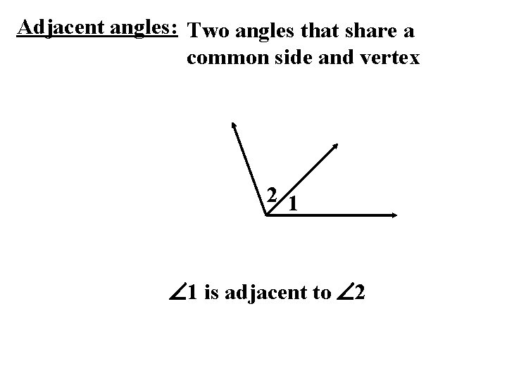 Adjacent angles: Two angles that share a common side and vertex 2 1 1