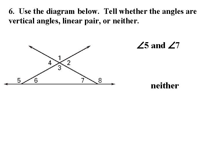 6. Use the diagram below. Tell whether the angles are vertical angles, linear pair,