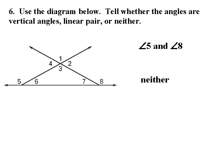 6. Use the diagram below. Tell whether the angles are vertical angles, linear pair,