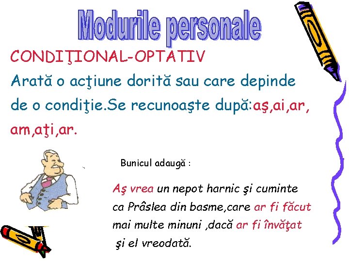 CONDIŢIONAL-OPTATIV Arată o acţiune dorită sau care depinde de o condiţie. Se recunoaşte după: