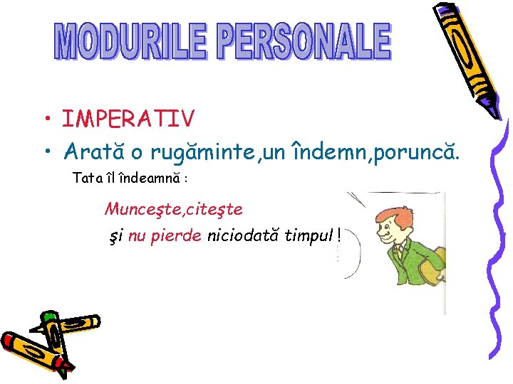 • IMPERATIV • Arată o rugăminte, un îndemn, poruncă. Tata îl îndeamnă : • IMPERATIV • Arată o rugăminte, un îndemn, poruncă. Tata îl îndeamnă :