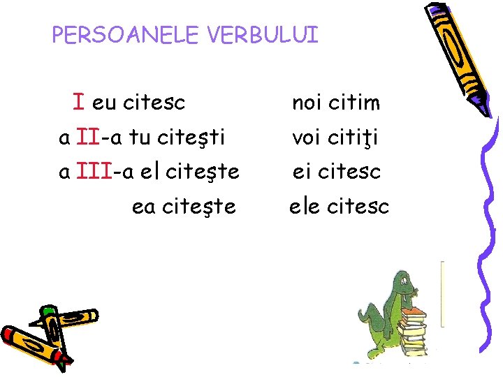 PERSOANELE VERBULUI I eu citesc noi citim a II-a tu citeşti voi citiţi a