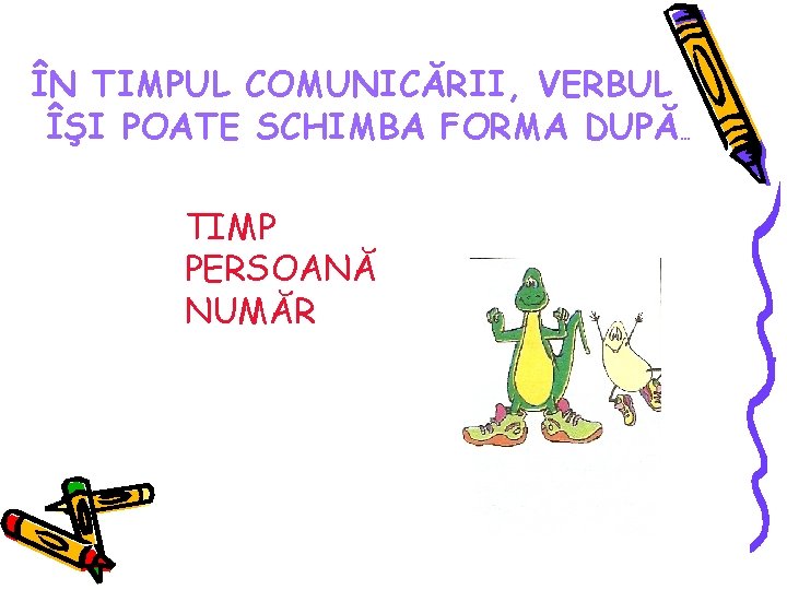 ÎN TIMPUL COMUNICĂRII, VERBUL ÎŞI POATE SCHIMBA FORMA DUPĂ… TIMP PERSOANĂ NUMĂR 