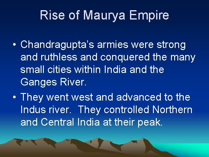 Rise of Maurya Empire • Chandragupta’s armies were strong and ruthless and conquered the